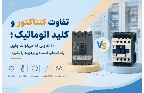 تجهیزات برق صنعتی تفاوت کنتاکتور و کلید اتوماتیک؛ 10 تفاوتی که می تواند جلوی یک انتخاب اشتباه و پرهزینه را بگیرد!